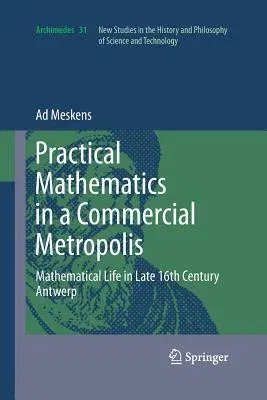 Practical Mathematics in a Commercial Metropolis: Mathematical Life in Late 16th Century Antwerp (2013)