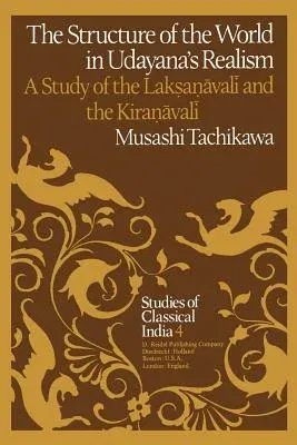 The Structure of the World in Udayana's Realism: A Study of the Lakṣaṇāvalī And Thekiraṇāvalī (Softcover Reprint of