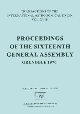 Transactions of the International Astronomical Union: Proceedings of the Sixteenth General Assembly Grenoble 1976 (Softcover Reprint of the Original 1