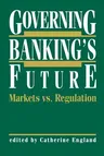 Governing Banking's Future: Markets vs. Regulation (Softcover Reprint of the Original 1st 1991)