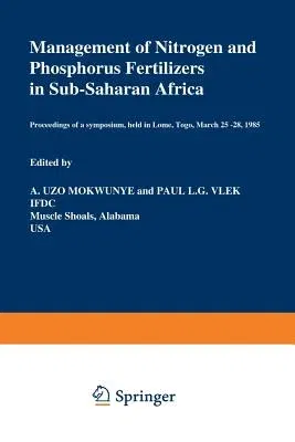 Management of Nitrogen and Phosphorus Fertilizers in Sub-Saharan Africa: Proceedings of a Symposium, Held in Lome, Togo, March 25-28, 1985 (Softcover