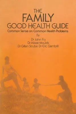 The Family Good Health Guide: Common Sense on Common Health Problems (Softcover Reprint of the Original 1st 1982)