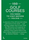 150 Golf Courses You Need to Visit Before You Die: A Selection of the 150 Most Marvelous Golf Courses in the World