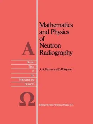 Mathematics and Physics of Neutron Radiography (Softcover Reprint of the Original 1st 1986)