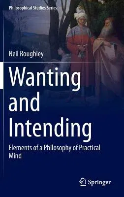 Wanting and Intending: Elements of a Philosophy of Practical Mind (2016)