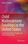 Child Maltreatment Fatalities in the United States: Four Decades of Policy, Program, and Professional Responses (2017)