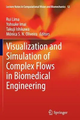 Visualization and Simulation of Complex Flows in Biomedical Engineering (Softcover Reprint of the Original 1st 2014)