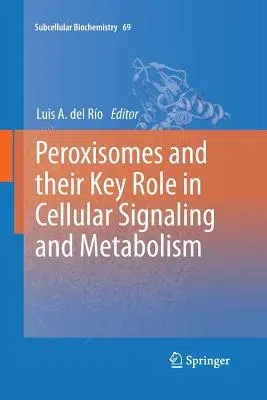 Peroxisomes and Their Key Role in Cellular Signaling and Metabolism (Softcover Reprint of the Original 1st 2013)