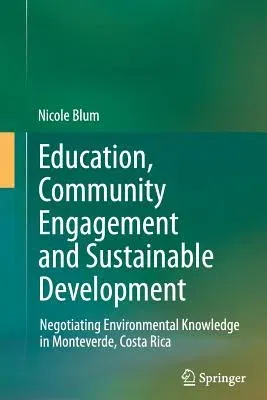 Education, Community Engagement and Sustainable Development: Negotiating Environmental Knowledge in Monteverde, Costa Rica (2012)