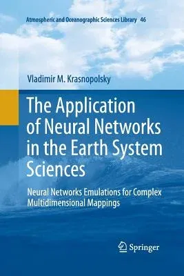 The Application of Neural Networks in the Earth System Sciences: Neural Networks Emulations for Complex Multidimensional Mappings (Softcover Reprint of th