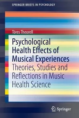 Psychological Health Effects of Musical Experiences: Theories, Studies and Reflections in Music Health Science (2014)