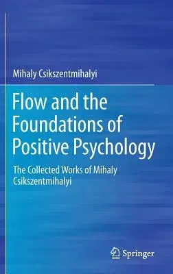 Flow and the Foundations of Positive Psychology: The Collected Works of Mihaly Csikszentmihalyi (2014)