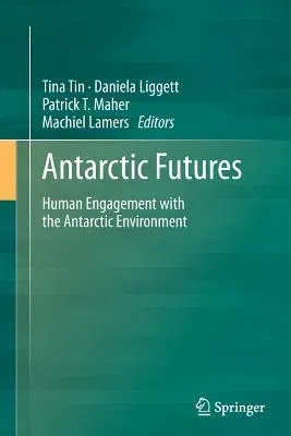 Antarctic Futures: Human Engagement with the Antarctic Environment (Softcover Reprint of the Original 1st 2014)