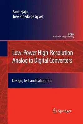 Low-Power High-Resolution Analog to Digital Converters: Design, Test and Calibration (Softcover Reprint of the Original 1st 2011)