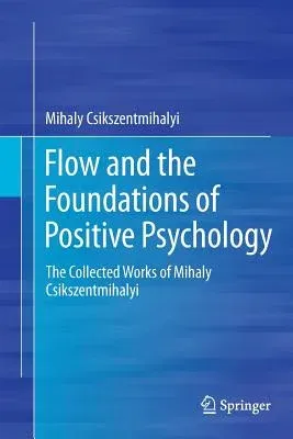 Flow and the Foundations of Positive Psychology: The Collected Works of Mihaly Csikszentmihalyi (Softcover Reprint of the Original 1st 2014)