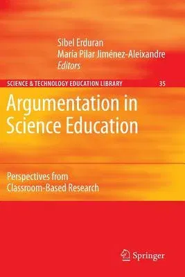 Argumentation in Science Education: Perspectives from Classroom-Based Research (Softcover Reprint of the Original 1st 2007)