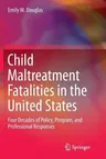 Child Maltreatment Fatalities in the United States: Four Decades of Policy, Program, and Professional Responses (Softcover Reprint of the Original 1st