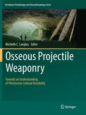 Osseous Projectile Weaponry: Towards an Understanding of Pleistocene Cultural Variability (Softcover Reprint of the Original 1st 2016)