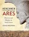 Henchmen of Ares: Warriors and Warfare in Early Greece