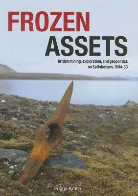 Frozen Assets: British Mining, Exploration, and Geopolitics on Spitsbergen, 1904-53