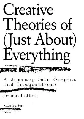 Creative Theories of (Just About) Everything: A Journey Into Origins and Imaginations