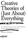 Creative Theories of (Just About) Everything: A Journey Into Origins and Imaginations