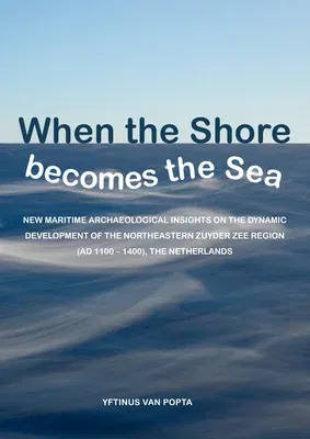 When the Shore Becomes the Sea: New Maritime Archaeological Insights on the Dynamic Development of the Northeastern Zuyder Zee Region (Ad 1100 - 1400)