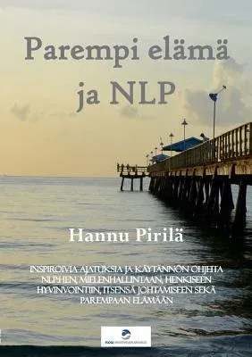 Parempi elämä ja NLP: Inspiroivia ajatuksia ja käytännön ohjeita NLP: hen, mielenhallintaan, henkiseen hyvinvointiin, itsensä johtamiseen se