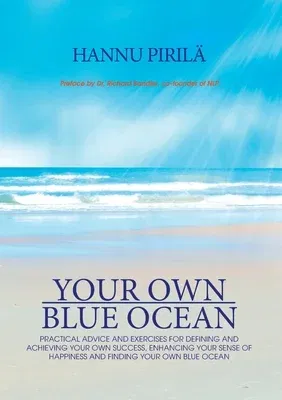 Your Own Blue Ocean: Practical advice and exercises for defining and achieving your own success, enhancing your sense of happiness and find