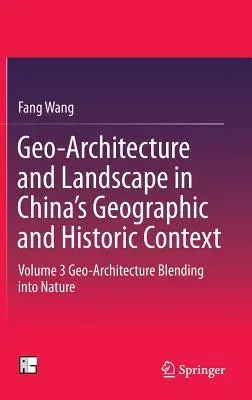 Geo-Architecture and Landscape in China's Geographic and Historic Context: Volume 3 Geo-Architecture Blending Into Nature (2016)