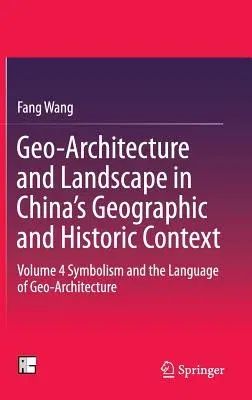 Geo-Architecture and Landscape in China's Geographic and Historic Context: Volume 4 Symbolism and the Language of Geo-Architecture (2016)