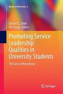 Promoting Service Leadership Qualities in University Students: The Case of Hong Kong (Softcover Reprint of the Original 1st 2015)