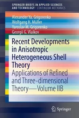 Recent Developments in Anisotropic Heterogeneous Shell Theory: Applications of Refined and Three-Dimensional Theory--Volume Iib (2016)