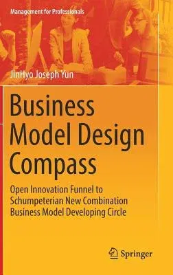 Business Model Design Compass: Open Innovation Funnel to Schumpeterian New Combination Business Model Developing Circle (2017)