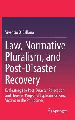 Law, Normative Pluralism, and Post-Disaster Recovery: Evaluating the Post-Disaster Relocation and Housing Project of Typhoon Ketsana Victims in the Ph