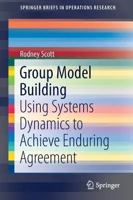 Group Model Building: Using Systems Dynamics to Achieve Enduring Agreement (2018)