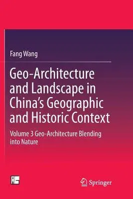 Geo-Architecture and Landscape in China's Geographic and Historic Context: Volume 3 Geo-Architecture Blending Into Nature (Softcover Reprint of the Or