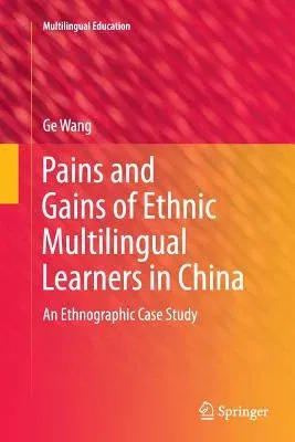 Pains and Gains of Ethnic Multilingual Learners in China: An Ethnographic Case Study (Softcover Reprint of the Original 1st 2016)