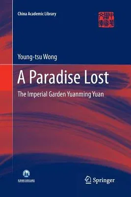 A Paradise Lost: The Imperial Garden Yuanming Yuan (Softcover Reprint of the Original 1st 2016)