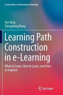 Learning Path Construction in E-Learning: What to Learn, How to Learn, and How to Improve (Softcover Reprint of the Original 1st 2017)