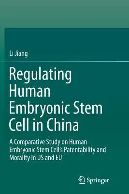 Regulating Human Embryonic Stem Cell in China: A Comparative Study on Human Embryonic Stem Cell's Patentability and Morality in Us and Eu (Softcover R