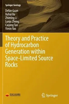 Theory and Practice of Hydrocarbon Generation Within Space-Limited Source Rocks (Softcover Reprint of the Original 1st 2017)