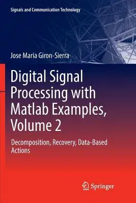 Digital Signal Processing with MATLAB Examples, Volume 2: Decomposition, Recovery, Data-Based Actions (Softcover Reprint of the Original 1st 2017)