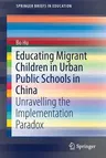 Educating Migrant Children in Urban Public Schools in China: Unravelling the Implementation Paradox (2018)