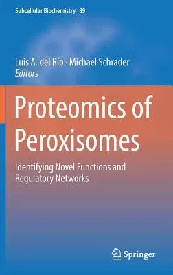 Proteomics of Peroxisomes: Identifying Novel Functions and Regulatory Networks (2018)