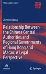 Relationship Between the Chinese Central Authorities and Regional Governments of Hong Kong and Macao: A Legal Perspective (2019)