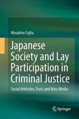 Japanese Society and Lay Participation in Criminal Justice: Social Attitudes, Trust, and Mass Media (Softcover Reprint of the Original 1st 2018)