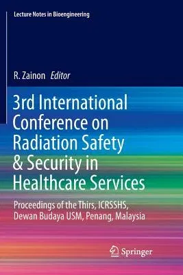 3rd International Conference on Radiation Safety & Security in Healthcare Services: Proceedings of the Thirs, Icrsshs, Dewan Budaya Usm, Penang, Malay