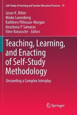 Teaching, Learning, and Enacting of Self-Study Methodology: Unraveling a Complex Interplay (Softcover Reprint of the Original 1st 2018)