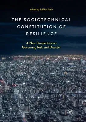 The Sociotechnical Constitution of Resilience: A New Perspective on Governing Risk and Disaster (Softcover Reprint of the Original 1st 2018)